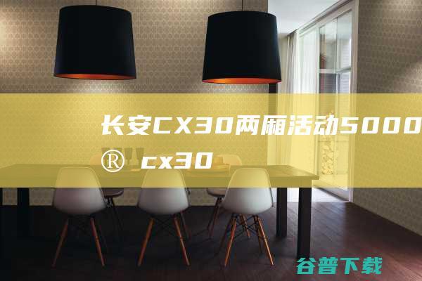 长安CX30两厢活动5000元 (长安cx30参数配置)